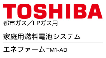 TOSHIBA 都市ガス／LPガス用　家庭用燃料電池システム　エネファーム TM1-AD